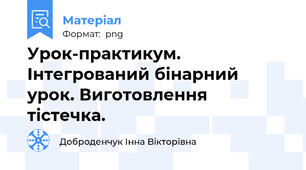 Урок-практикум. Інтегрований бінарний урок. Виготовлення тістечка.