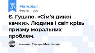 Є. Гуцало. «Сім’я дикої качки». Людина і світ крізь призму моральних   проблем.