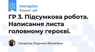 ГР 3. Підсумкова робота. Написання листа головному героєві.