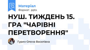 НУШ. ТИЖДЕНЬ 15. ГРА "ЧАРІВНІ ПЕРЕТВОРЕННЯ"