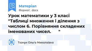 Урок математики у 3 класі "Таблиці множення і ділення з числом 6. Порівняння складених іменованих чисел.      "