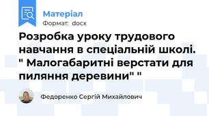 Розробка уроку трудового навчання в спеціальній школі. " Малогабаритні верстати для пиляння деревини" "