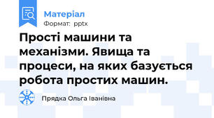 Прості машини та механізми. Явища та процеси, на яких базується робота простих машин.