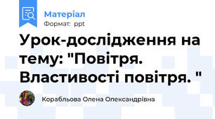 Урок-дослідження на тему: "Повітря.  Властивості повітря. "