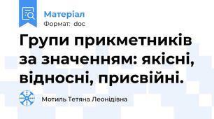 Групи прикметників за значенням: якісні, відносні, присвійні.
