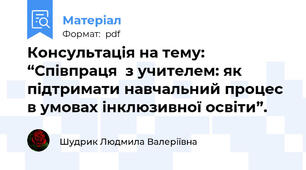 Консультація на тему: “Співпраця  з учителем: як підтримати навчальний процес в умовах інклюзивної освіти”.