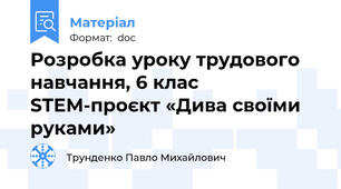 Розробка уроку трудового навчання, 6 клас STEM-проєкт «Дива своїми руками»