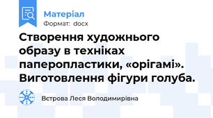 Створення художнього образу в техніках паперопластики, «орігамі». Виготовлення фігури голуба.