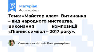 Тема: «Майстер клас»  Витинанка – вид народного мистецтва. Виконання               композиції «Півник символ – 2017 року».