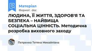ЛЮДИНА, ЇЇ ЖИТТЯ, ЗДОРОВ'Я ТА БЕЗПЕКА – НАЙВИЩА СОЦІАЛЬНА ЦІННІСТЬ. Методична розробка виховного заходу