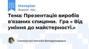 Тема: Презентація виробів в'язаних спицями.  Гра « Від уміння до майстерності.»