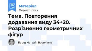 Тема. Повторення додавання виду 34+20. Розрізнення геометричних фігур
