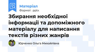 Збирання необхідної інформації та допоміжного матеріалу для написання текстів різних жанрів