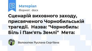 Сценарій виховного заходу, присвяченого Чорнобильській трагедії.  Назва: "Чорнобиль: Біль і Пам'ять Землі"  Мета: