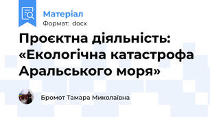 Проєктна діяльність:  «Екологічна катастрофа Аральського моря»