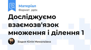 Досліджуємо взаємозв'язок множення і ділення 1