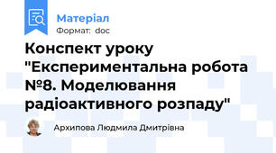Конспект уроку  "Експериментальна робота №8. Моделювання радіоактивного розпаду"