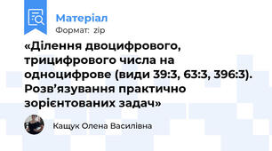 «Ділення двоцифрового, трицифрового числа на одноцифрове (види 39:3, 63:3, 396:3). Розв’язування практично зорієнтованих задач»