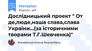 Дослідницький проект " От де,люде,наша слава,слава України...(за історичними творами Т.Г.Шевченка)"