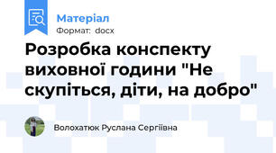 Розробка конспекту виховної години "Не скупіться, діти, на добро"