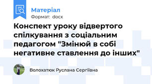 Конспект уроку відвертого спілкування з соціальним педагогом "Змінюй в собі негативне ставлення до інших"