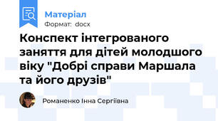 Конспект інтегрованого заняття для дітей молодшого віку "Добрі справи Маршала та його друзів"