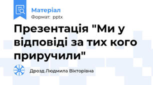 Презентація "Ми у відповіді за тих кого приручили"
