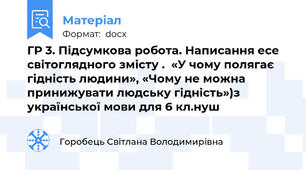 ГР 3. Підсумкова робота. Написання есе світоглядного змісту .  «У чому полягає гідність людини», «Чому не можна принижувати людську гідність»)з української мови для 6 кл.нуш
