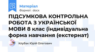 ПІДСУМКОВА КОНТРОЛЬНА РОБОТА З УКРАЇНСЬКОЇ МОВИ 8 клас (індивідуальна форма навчання (екстернат)