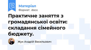 Практичне заняття з громадянської освіти: складання сімейного бюджету.