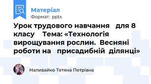 Урок трудового навчання для 8 класу  Тема: «Технологія вирощування рослин.  Весняні роботи на присадибній  ділянці»