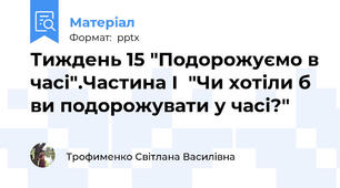 Тиждень 15 "Подорожуємо в часі".Частина І  "Чи хотіли б ви подорожувати у часі?"