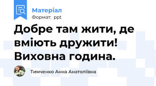 Добре там жити, де вміють дружити! Виховна година.