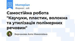 Самостійна робота "Каучуки, пластик, волокна та утилізація полімерних речовин"
