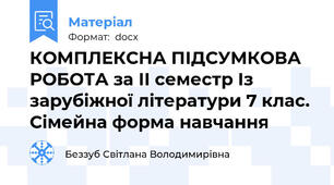 КОМПЛЕКСНА ПІДСУМКОВА РОБОТА за ІІ семестр Із зарубіжної літератури 7 клас. Сімейна форма навчання