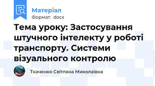 Тема уроку: Застосування штучного інтелекту у роботі транспорту. Системи візуального контролю