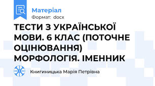 ТЕСТИ З УКРАЇНСЬКОЇ МОВИ. 6 КЛАС (ПОТОЧНЕ ОЦІНЮВАННЯ) МОРФОЛОГІЯ. ІМЕННИК