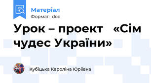 Урок – проект   «Сім чудес України»
