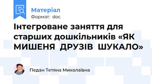 Інтегроване заняття для старших дошкільників «ЯК  МИШЕНЯ  ДРУЗІВ  ШУКАЛО»