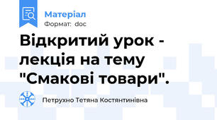 Відкритий урок - лекція на тему "Смакові товари".