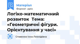 Логіко-математичний розвиток  Тема: «Геометричні фігури. Орієнтування у часі»