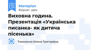 Виховна година. Презентація «Українська писанка- як дитяча пісенька»