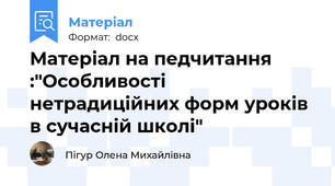Матеріал на педчитання :"Особливості нетрадиційних форм уроків в сучасній школі"