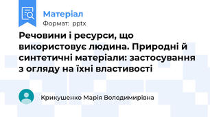Речовини і ресурси, що використовує людина. Природні й синтетичні матеріали: застосування з огляду на їхні властивості