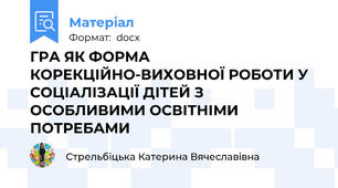 ГРА ЯК ФОРМА КОРЕКЦІЙНО-ВИХОВНОЇ РОБОТИ У СОЦІАЛІЗАЦІЇ ДІТЕЙ З ОСОБЛИВИМИ ОСВІТНІМИ ПОТРЕБАМИ