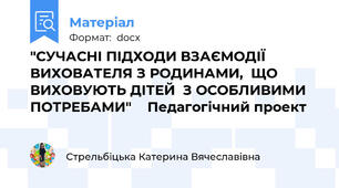 "СУЧАСНІ ПІДХОДИ ВЗАЄМОДІЇ ВИХОВАТЕЛЯ З РОДИНАМИ,  ЩО ВИХОВУЮТЬ ДІТЕЙ  З ОСОБЛИВИМИ ПОТРЕБАМИ"  	Педагогічний проект