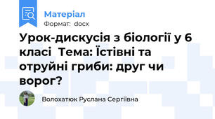 Урок-дискусія з біології у 6 класі  Тема: Їстівні та отруйні гриби: друг чи ворог?