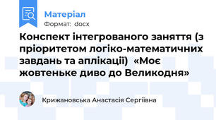 Конспект інтегрованого заняття (з пріоритетом логіко-математичних завдань та аплікації)  «Моє жовтеньке диво до Великодня»