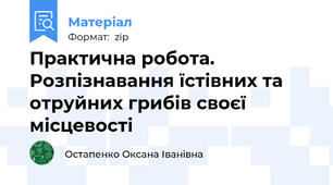 Практична робота. Розпізнавання їстівних та отруйних грибів своєї місцевості