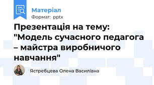 Презентація на тему: "Модель сучасного педагога – майстра виробничого навчання"
